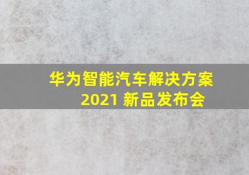 华为智能汽车解决方案 2021 新品发布会